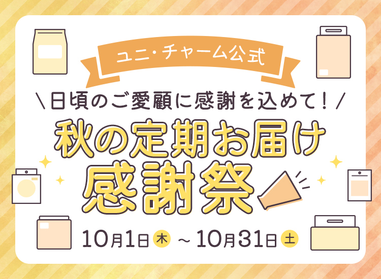 ユニ・チャーム公式 日頃のご愛顧に感謝を込めて！[秋の定期お届け感謝祭] 10月1日(木)〜10月31日(土)