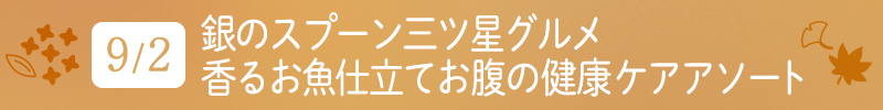 9月2日 銀のスプーン三ツ星グルメ香るお魚仕立てお腹の健康ケアアソート