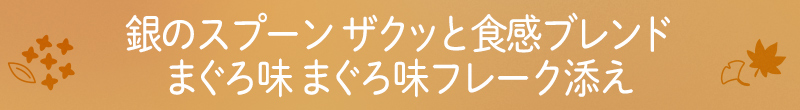 銀のスプーン ザクッと食感ブレンド まぐろ味 まぐろ味フレーク添え