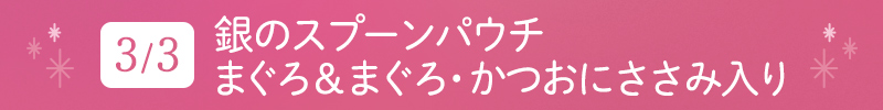 3月3日 銀のスプーンパウチまぐろ&まぐろ・かつおにささみ入り