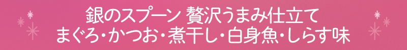 銀のスプーン 贅沢うまみ仕立て まぐろ・かつお・煮干し・白身魚・しらす味