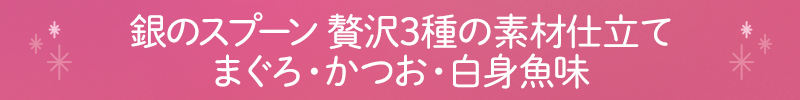 銀のスプーン 贅沢3種の素材仕立て まぐろ・かつお・白身魚味