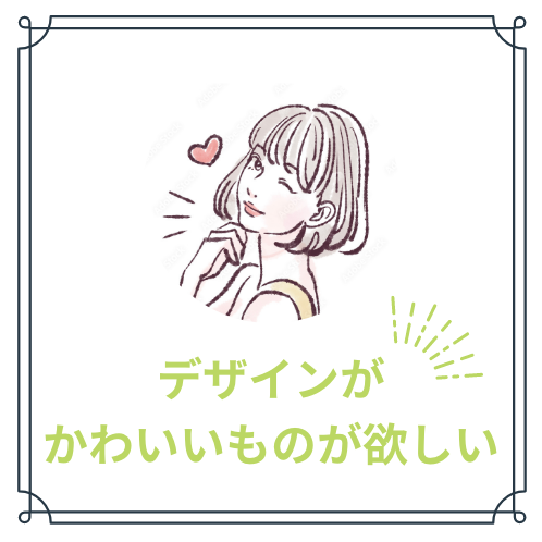 デザインがかわいいものがほしい