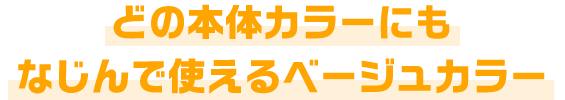 どの本体カラーにもなじんで使えるベージュカラー