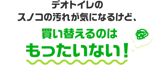 デオトイレのスノコの汚れが気になるけど、買い替えるのはもったいない！