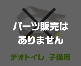 デオトイレ子猫用（パーツ販売はありません）