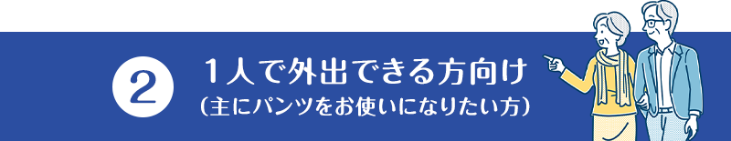 (2)1人で外出できる方向け（主にパンツをお使いになりたい方）