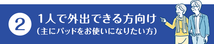 (2)1人で外出できる方向け（主にパンツをお使いになりたい方）