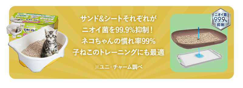 サンド&シートそれぞれがニオイ菌を99.9%抑制!ネコちゃんの慣れ率99%子ねこのトレーニングにも最適 ※ユニ・チャーム調べ
