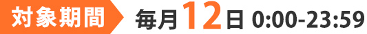 毎月12日 0:00〜23:59