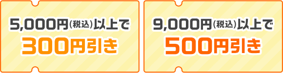 「5,000円(税込)以上で300円引き」「9,000円(税込)以上で500円引き」