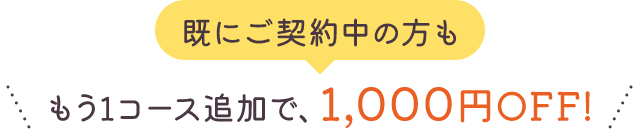 既にご契約中の方も、もう1コースで1,000円OFF!