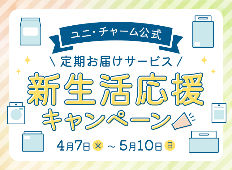 ユニ・チャーム公式 定期お届けサービス 新生活応援キャンペーン 4月7日（火）〜5月10日（日）