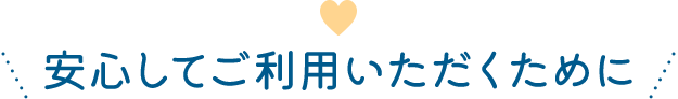 安心してご利用いただくために