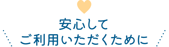 安心してご利用いただくために