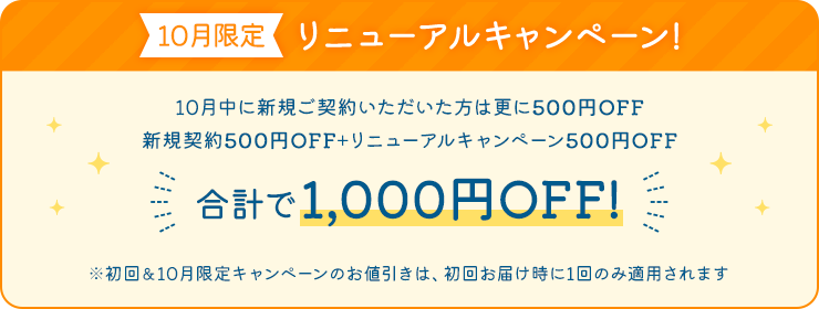 【10月限定】リニューアルキャンペーン！10月中に新規ご契約いただいた方は更に500円OFF 新規契約500円OFF+リニューアルキャンペーン500円OFF=1,000円OFF