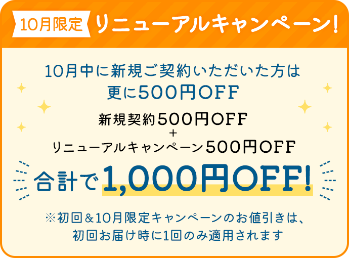 【10月限定】リニューアルキャンペーン！10月中に新規ご契約いただいた方は更に500円OFF 新規契約500円OFF+リニューアルキャンペーン500円OFF=1,000円OFF