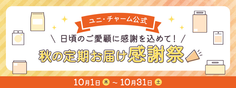 ユニ・チャーム公式 日頃のご愛顧に感謝を込めて！【秋の定期お届け感謝祭】