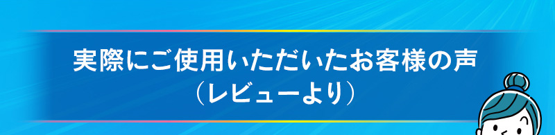 実際にご使用いただいたお客様の声