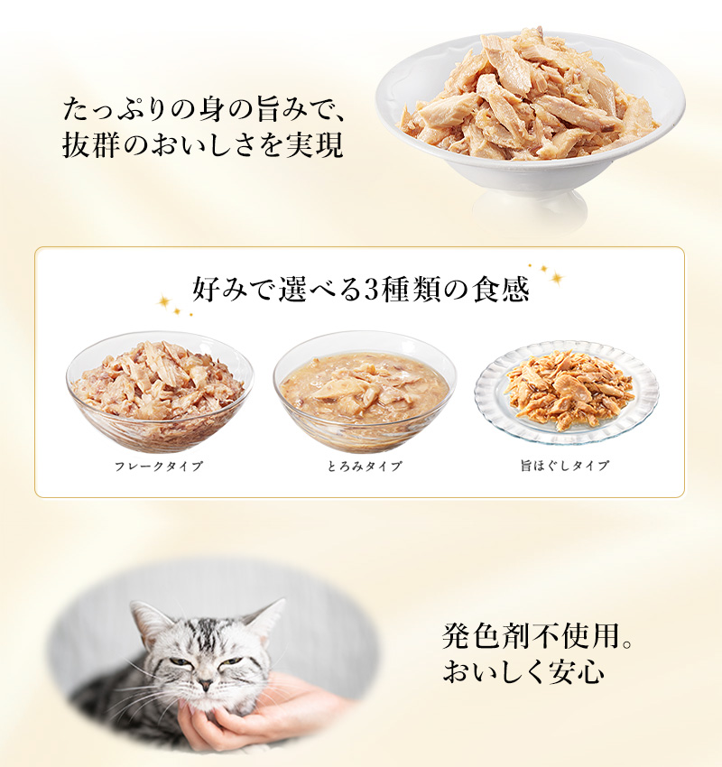 たっぷりの身の旨みで、抜群のおいしさを実現 / 『好みで選べる3種類の食感』フレークタイプ・とろみタイプ・旨ほぐしタイプ / 発色剤不使用。おいしく安心