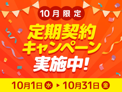 【10月限定】定期契約キャンペーン実施中！ 10月1日（水）〜10月31日（金）